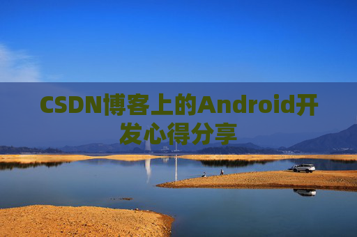 CSDN博客上的Android开发心得分享